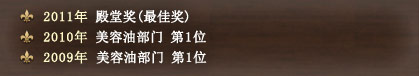 2011年 殿堂奖(最佳奖) 2010年 美容油部门 第1位 2009年 美容油部门 第1位